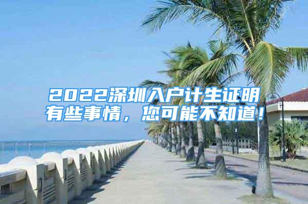 2022深圳入戶計生證明有些事情，您可能不知道！