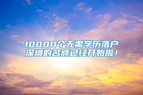 10000個無需學歷落戶深圳的名額已經(jīng)開始啦！