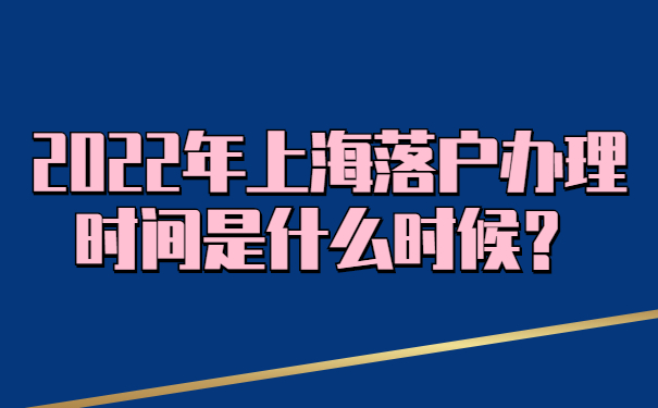 2022年上海落戶辦理時(shí)間是什么時(shí)候？