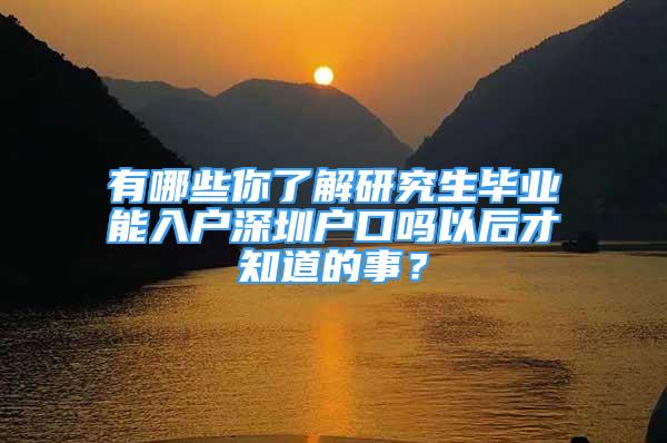 有哪些你了解研究生畢業(yè)能入戶深圳戶口嗎以后才知道的事？