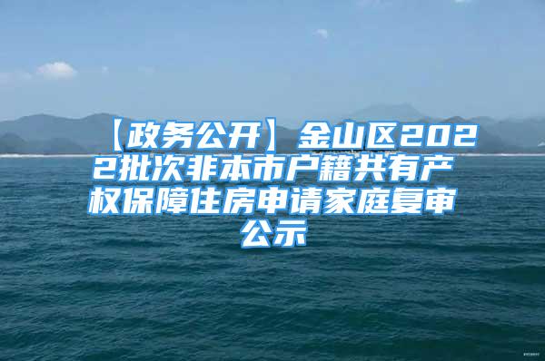 【政務(wù)公開】金山區(qū)2022批次非本市戶籍共有產(chǎn)權(quán)保障住房申請家庭復(fù)審公示