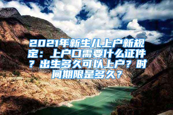 2021年新生兒上戶新規(guī)定：上戶口需要什么證件？出生多久可以上戶？時間期限是多久？