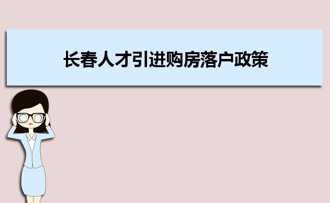 2022年長(zhǎng)春人才引進(jìn)購(gòu)房落戶政策,長(zhǎng)春人才落戶買房補(bǔ)貼有那些 