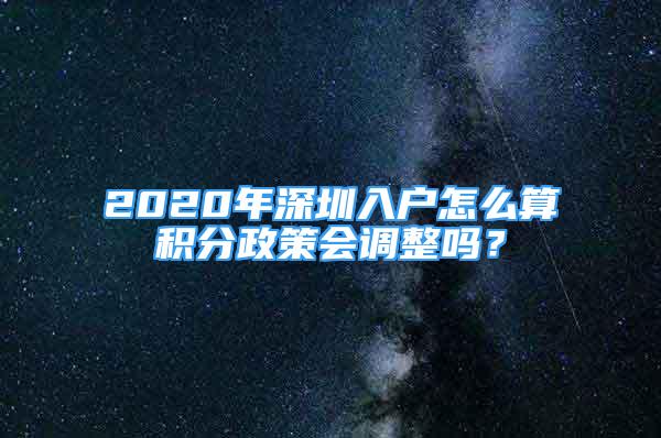 2020年深圳入戶怎么算積分政策會(huì)調(diào)整嗎？