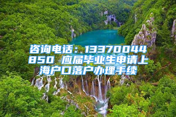 咨詢(xún)電話：13370044850 應(yīng)屆畢業(yè)生申請(qǐng)上海戶口落戶辦理手續(xù)