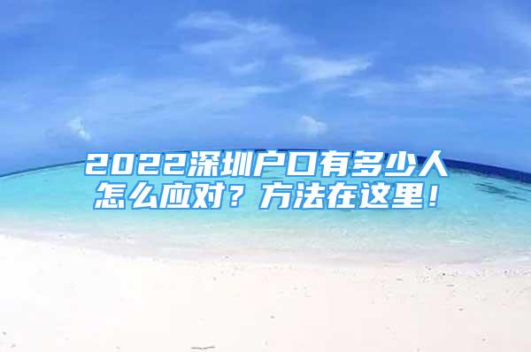 2022深圳戶口有多少人怎么應(yīng)對(duì)？方法在這里！