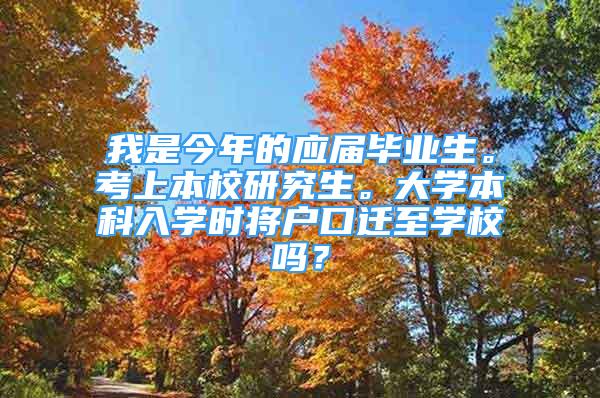 我是今年的應屆畢業(yè)生?？忌媳拘Ｑ芯可?。大學本科入學時將戶口遷至學校嗎？