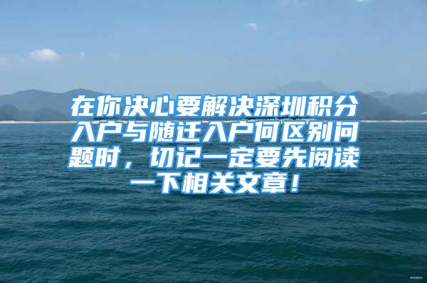 在你決心要解決深圳積分入戶與隨遷入戶何區(qū)別問題時(shí)，切記一定要先閱讀一下相關(guān)文章！