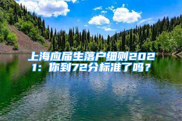 上海應(yīng)屆生落戶細(xì)則2021：你到72分標(biāo)準(zhǔn)了嗎？