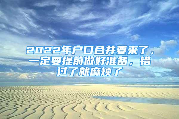 2022年戶口合并要來(lái)了，一定要提前做好準(zhǔn)備，錯(cuò)過(guò)了就麻煩了