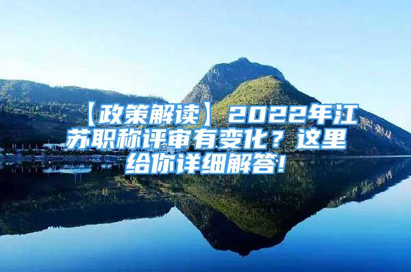 【政策解讀】2022年江蘇職稱評(píng)審有變化？這里給你詳細(xì)解答!