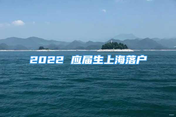 2022 應(yīng)屆生上海落戶