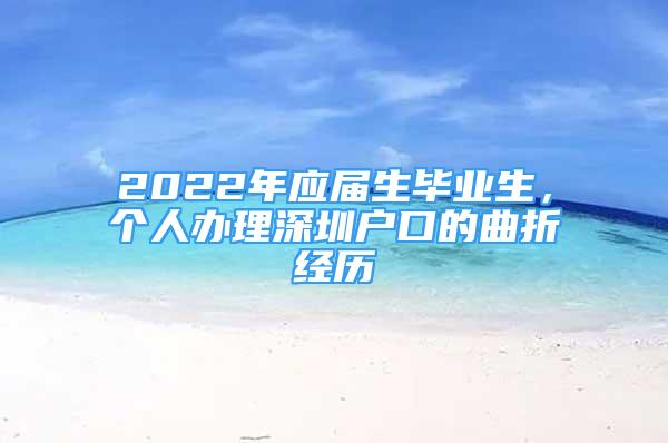 2022年應(yīng)屆生畢業(yè)生，個人辦理深圳戶口的曲折經(jīng)歷