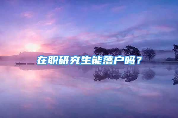 在職研究生能落戶嗎？