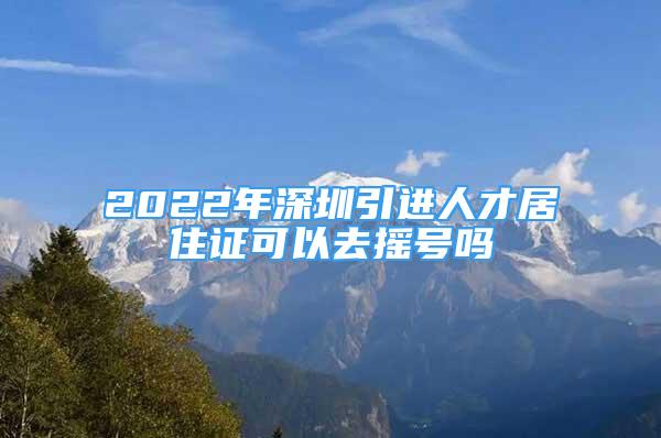 2022年深圳引進(jìn)人才居住證可以去搖號(hào)嗎