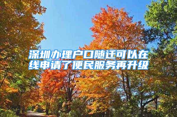 深圳辦理戶口隨遷可以在線申請了便民服務(wù)再升級