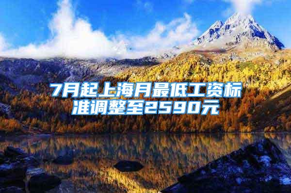 7月起上海月最低工資標(biāo)準(zhǔn)調(diào)整至2590元