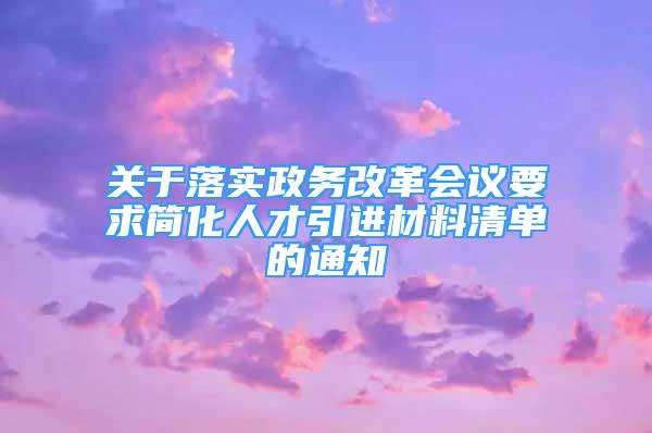 關(guān)于落實政務(wù)改革會議要求簡化人才引進材料清單的通知