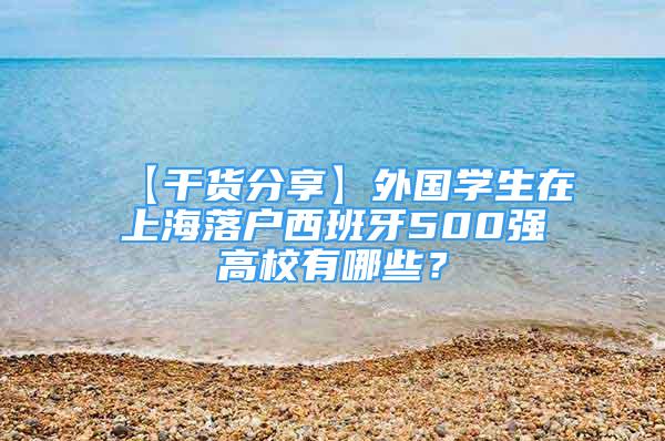 【干貨分享】外國(guó)學(xué)生在上海落戶西班牙500強(qiáng)高校有哪些？