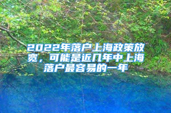 2022年落戶(hù)上海政策放寬，可能是近幾年中上海落戶(hù)最容易的一年