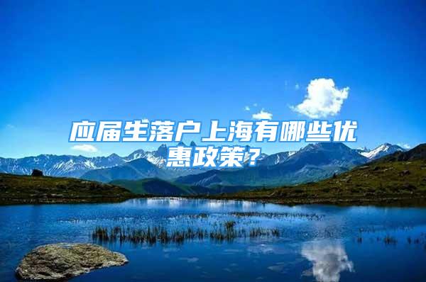 應(yīng)屆生落戶上海有哪些優(yōu)惠政策？