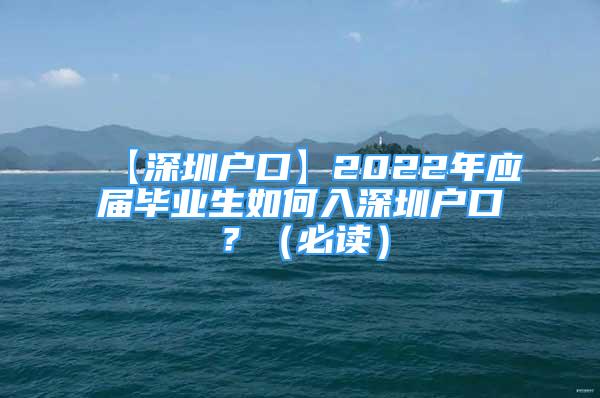 【深圳戶口】2022年應(yīng)屆畢業(yè)生如何入深圳戶口？（必讀）