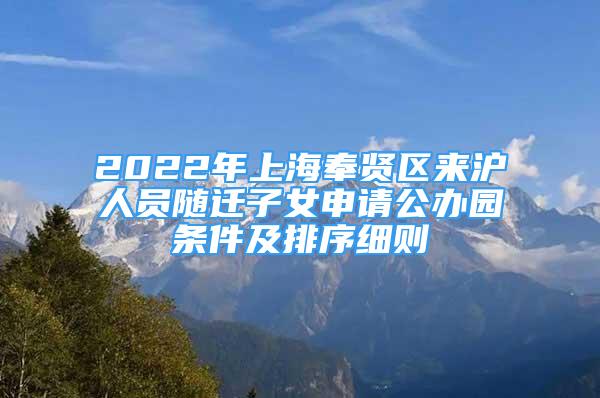 2022年上海奉賢區(qū)來滬人員隨遷子女申請公辦園條件及排序細則