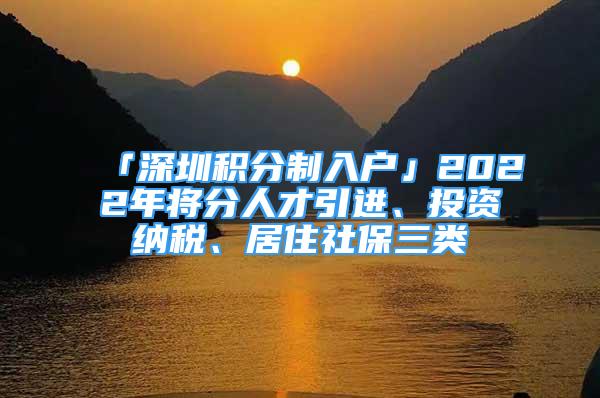 「深圳積分制入戶」2022年將分人才引進、投資納稅、居住社保三類