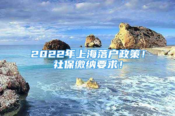 2022年上海落戶政策！社保繳納要求！