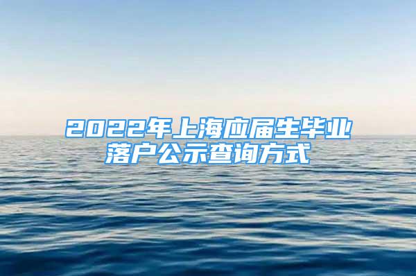 2022年上海應(yīng)屆生畢業(yè)落戶公示查詢方式