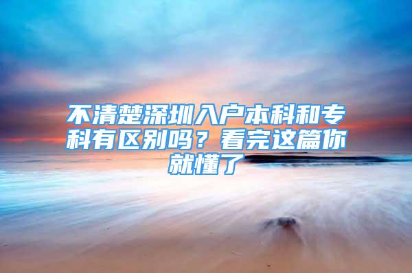 不清楚深圳入戶本科和?？朴袇^(qū)別嗎？看完這篇你就懂了