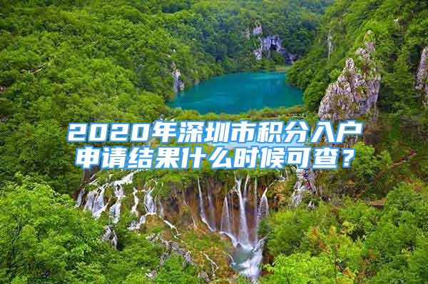 2020年深圳市積分入戶申請結果什么時候可查？