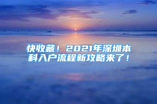 快收藏！2021年深圳本科入戶流程新攻略來了！