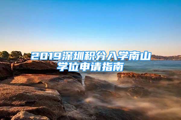 2019深圳積分入學南山學位申請指南