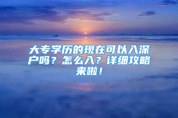 大專學歷的現在可以入深戶嗎？怎么入？詳細攻略來啦！