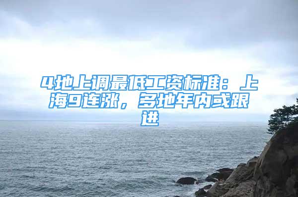 4地上調(diào)最低工資標準：上海9連漲，多地年內(nèi)或跟進