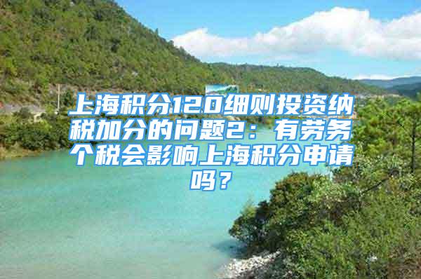 上海積分120細則投資納稅加分的問題2：有勞務個稅會影響上海積分申請嗎？