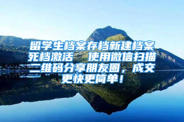 留學(xué)生檔案存檔新建檔案死檔激活  使用微信掃描二維碼分享朋友圈，成交更快更簡單！