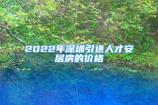 2022年深圳引進(jìn)人才安居房的價(jià)格