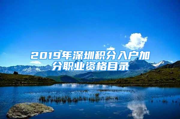 2019年深圳積分入戶加分職業(yè)資格目錄