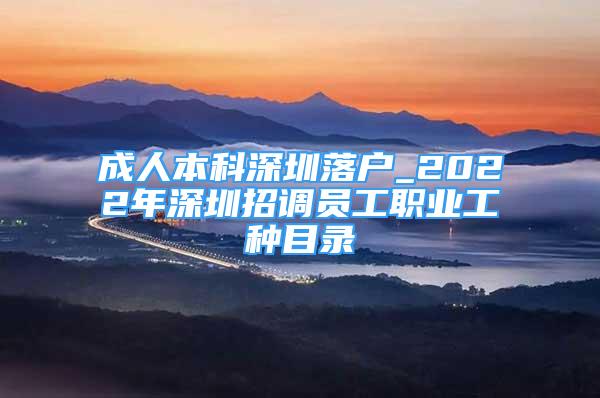 成人本科深圳落戶(hù)_2022年深圳招調(diào)員工職業(yè)工種目錄