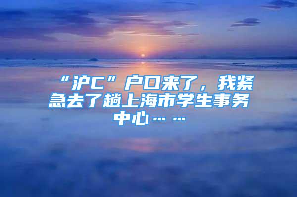 “滬C”戶口來了，我緊急去了趟上海市學生事務(wù)中心……