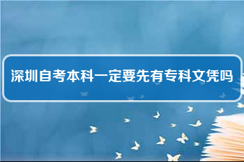 深圳自考本科一定要先有專科文憑嗎