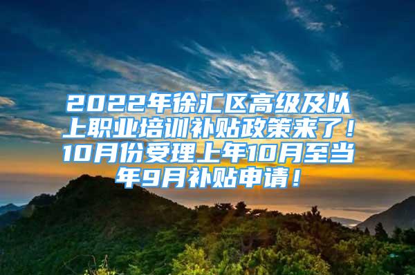 2022年徐匯區(qū)高級(jí)及以上職業(yè)培訓(xùn)補(bǔ)貼政策來了！10月份受理上年10月至當(dāng)年9月補(bǔ)貼申請！