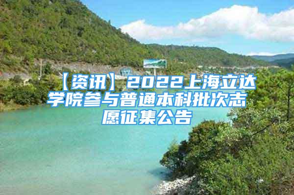 【資訊】2022上海立達學(xué)院參與普通本科批次志愿征集公告