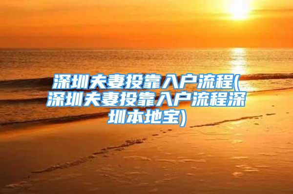 深圳夫妻投靠入戶(hù)流程(深圳夫妻投靠入戶(hù)流程深圳本地寶)