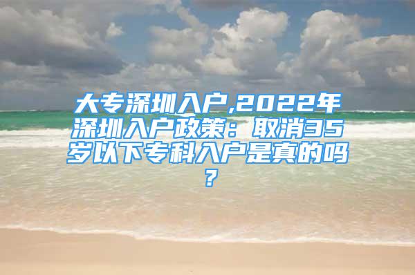 大專深圳入戶,2022年深圳入戶政策：取消35歲以下?？迫霊羰钦娴膯?？