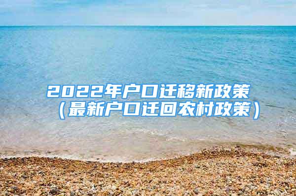 2022年戶口遷移新政策（最新戶口遷回農(nóng)村政策）