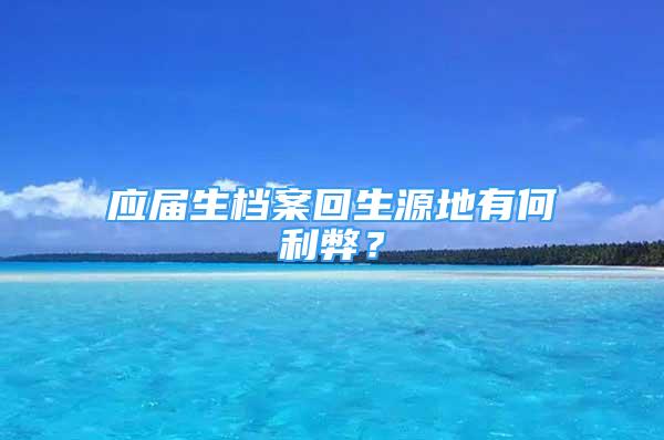 應屆生檔案回生源地有何利弊？