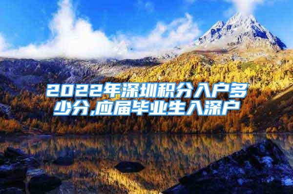 2022年深圳積分入戶多少分,應屆畢業(yè)生入深戶